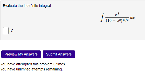 Evaluate the indefinite integral
+C
Preview My Answers Submit Answers
You have attempted this problem 0 times.
You have unlimited attempts remaining.
S
x8
(16-22) 11/2
dz