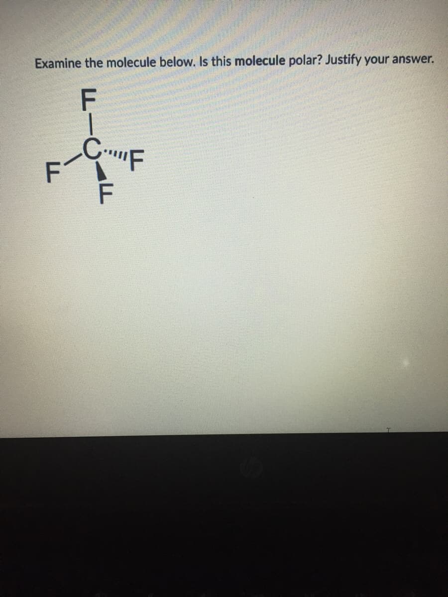 Examine the molecule below. Is this molecule polar? Justify your answer.
F
F
