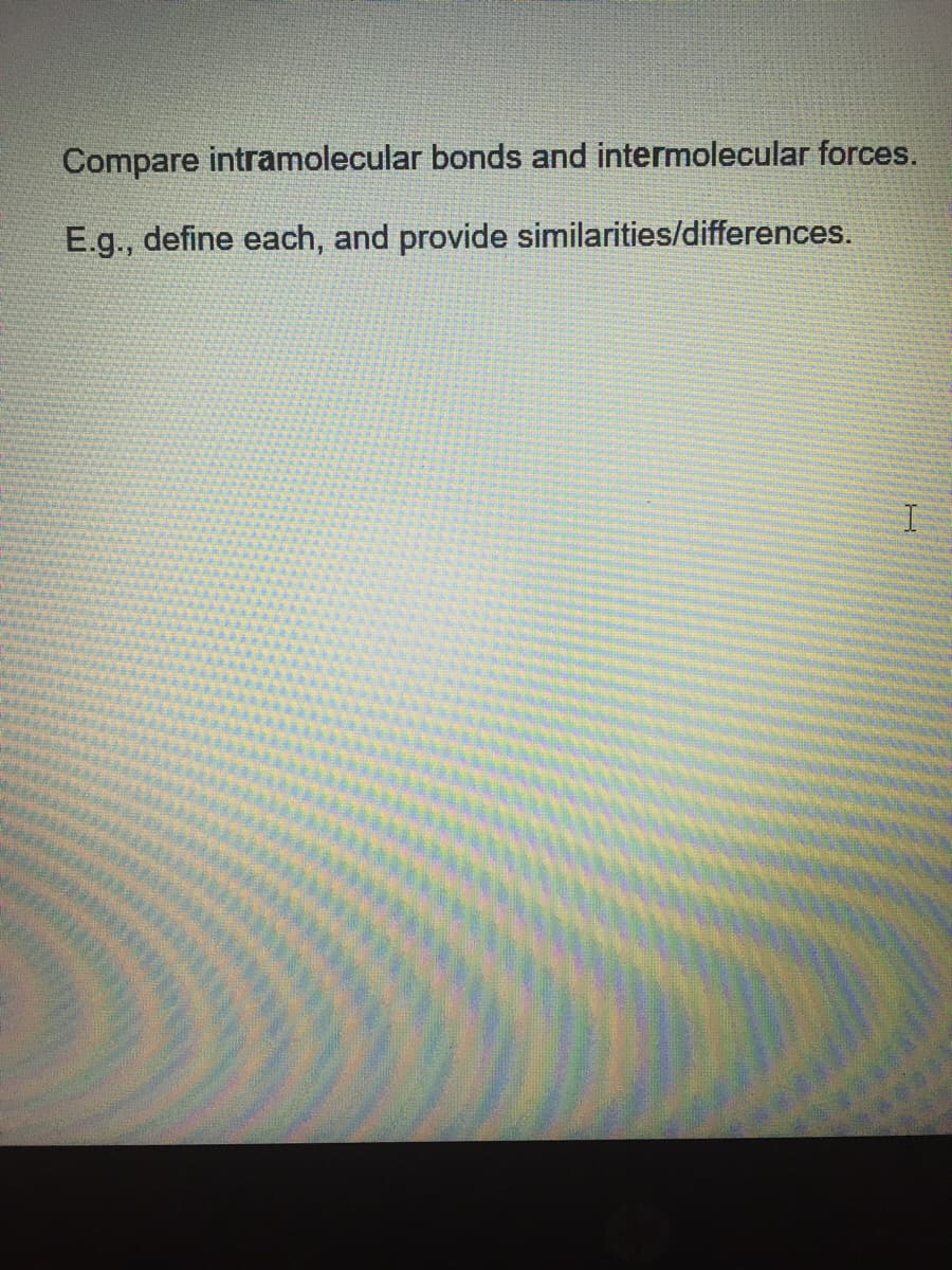 Compare intramolecular bonds and intermolecular forces.
E.g., define each, and provide similarities/differences.
EGO
