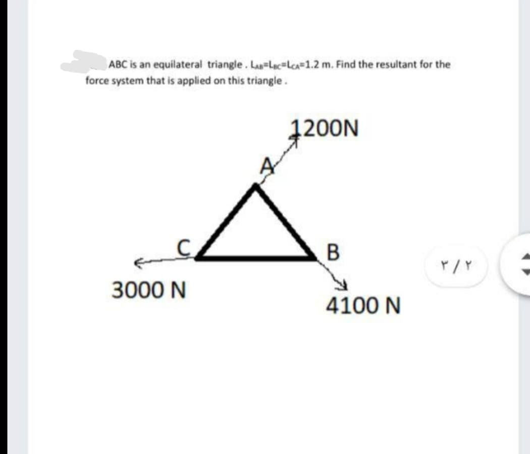 ABC is an equilateral triangle. La-Lac=Lca=1.2 m. Find the resultant for the
force system that is applied on this triangle.
1200N
B
3000 N
4100 N
