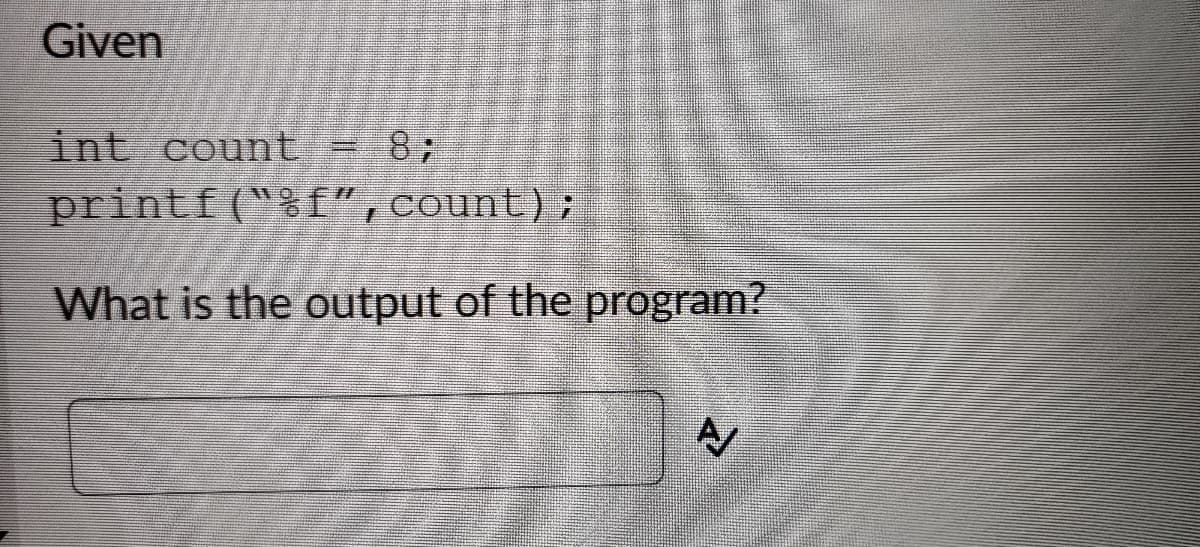 Given
int count
87
printf("%f", count);
What is the output of the program?
