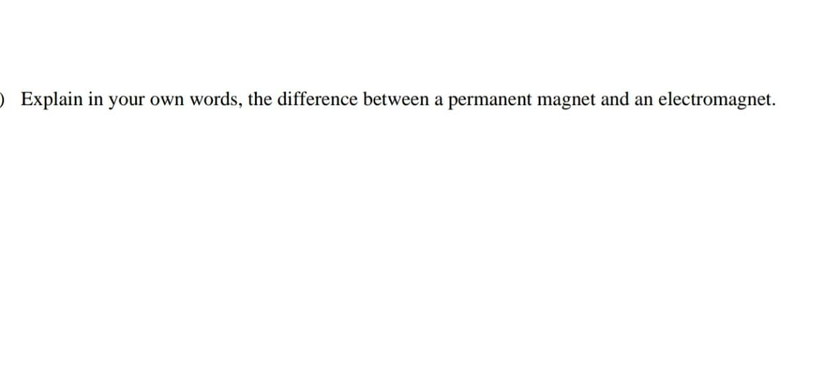 ) Explain in your own words, the difference between a permanent magnet and an electromagnet.
