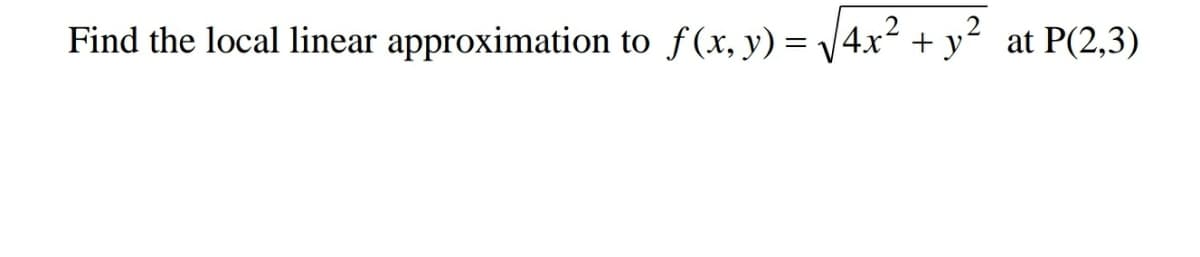 Find the local linear approximation to f(x, y) = \4x² + y² at P(2,3)
