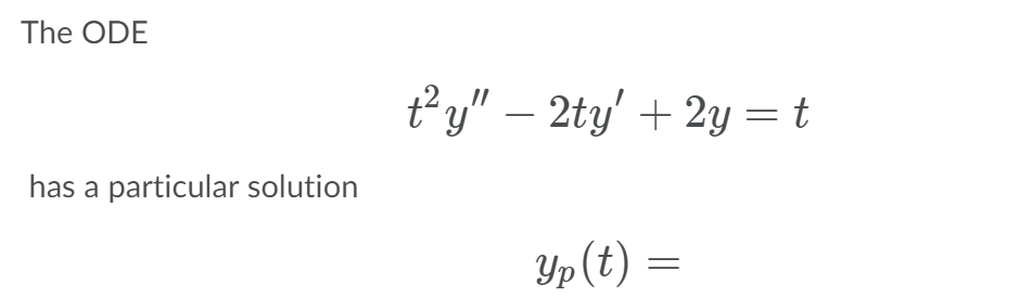 The ODE
ty" – 2ty' + 2y =t
has a particular solution
Yp (t) =
