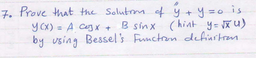 7. Prove that the SolutmM of y + y =o is
B sinx (hint y= Xu)
by using Bessel's Functron definitian
y CX) = A CeJX +
%3D
