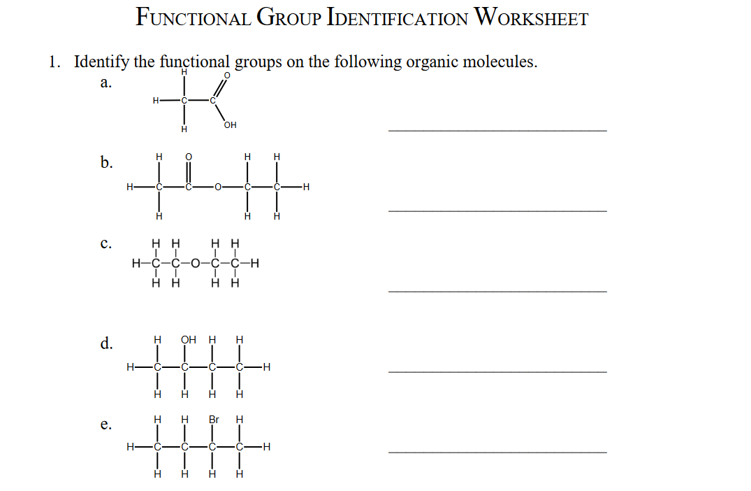 FUNCTIONAL GROUP IDENTIFICATION WORKSHEET
1. Identify the functional groups on the following organic molecules.
а.
H.
OH
H
H
b.
H-
H
нн
H H
H-C
C
C-Ć-H
нн
нн
d.
H.
OH
H
--
H.
Br
H -C
H
H.
C.
e.
