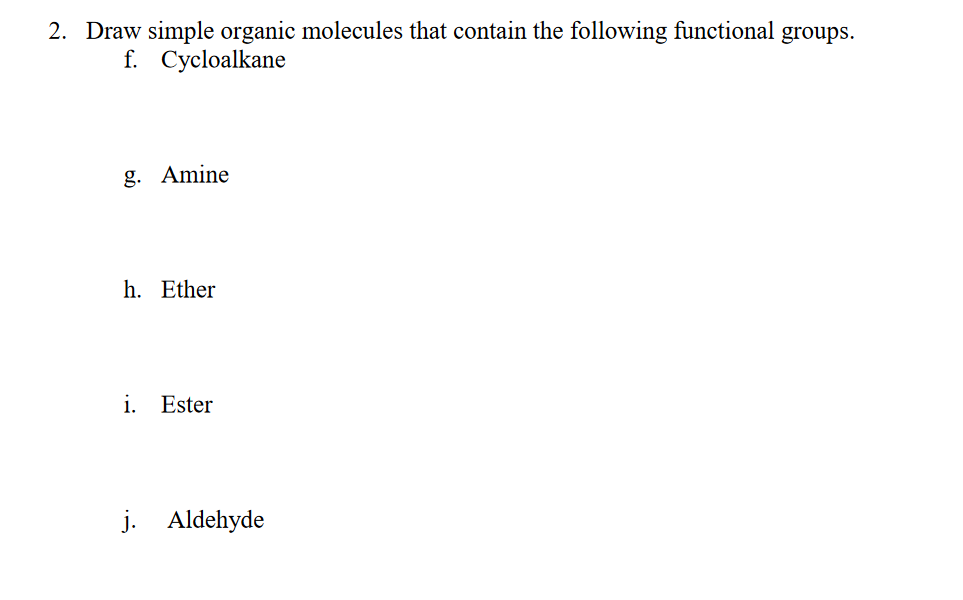 2. Draw simple organic molecules that contain the following functional groups.
f. Cycloalkane
g. Amine
h. Ether
i. Ester
j. Aldehyde
