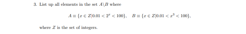 3. List up all elements in the set A\B where
A = {r € Z[0.01 < 2² < 100}, B= {r € Z]0.01 < r³ < 100},
where Z is the set of integers.
