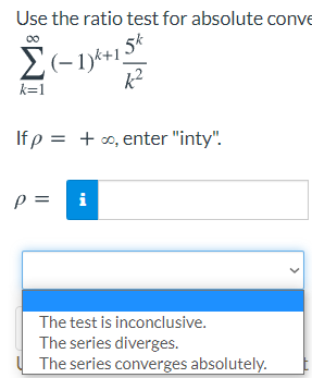 Use the ratio test for absolute conve
00
(-1)k+1
k=1
If p = + o, enter "inty".
p = i
The test is inconclusive.
The series diverges.
The series converges absolutely.
