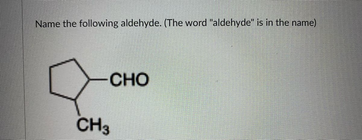Name the following aldehyde. (The word "aldehyde" is in the name)
CHO
CH3
