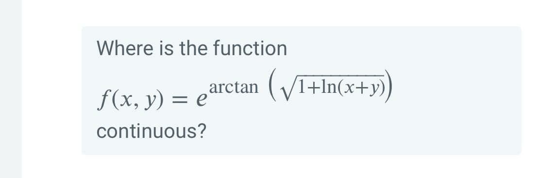 Where is the function
arctan
f(x, y) = e
(VI+In(x+y))
continuous?
