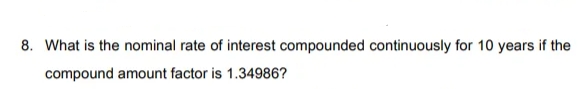 8. What is the nominal rate of interest compounded continuously for 10 years if the
compound amount factor is 1.34986?
