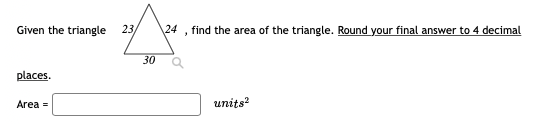 Given the triangle
23,
24
find the area of the triangle. Round your final answer to 4 decimal
30 a
places.
Area =
units?
