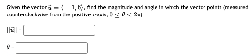 Given the vector i = (– 1, 6), find the magnitude and angle in which the vector points (measured
counterclockwise from the positive x-axis, 0 < 0 < 2n)
||||
