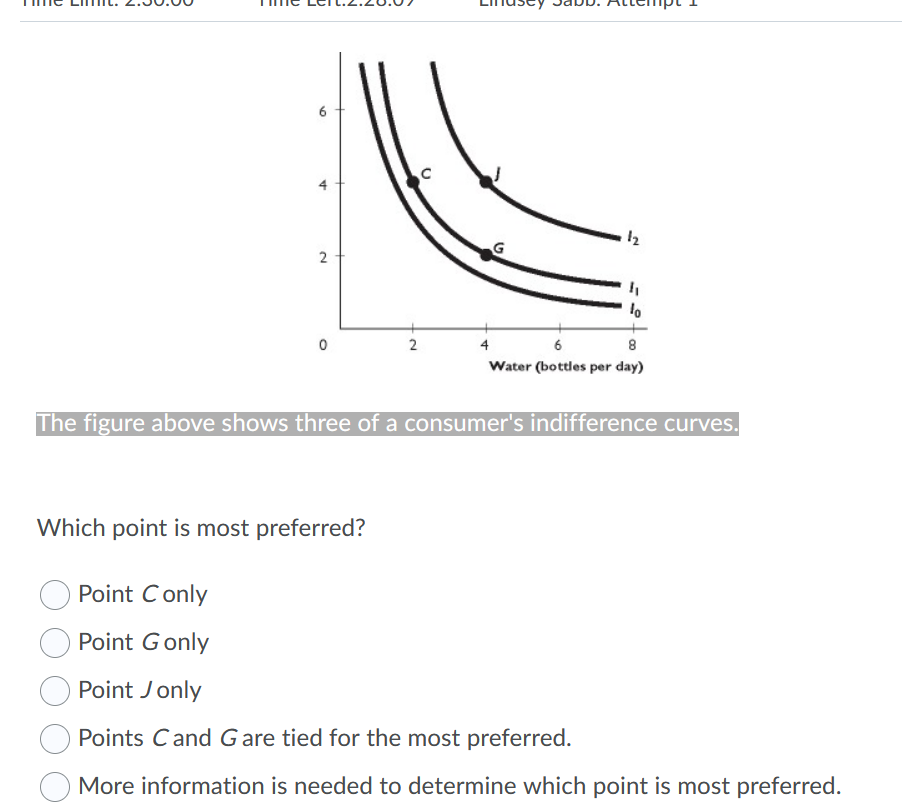 12
2
4
6
8
Water (bottles per day)
The figure above shows three of a consumer's indifference curves.
Which point is most preferred?
Point Conly
Point Gonly
Point Jonly
Points Cand G are tied for the most preferred.
More information is needed to determine which point is most preferred.
2.
