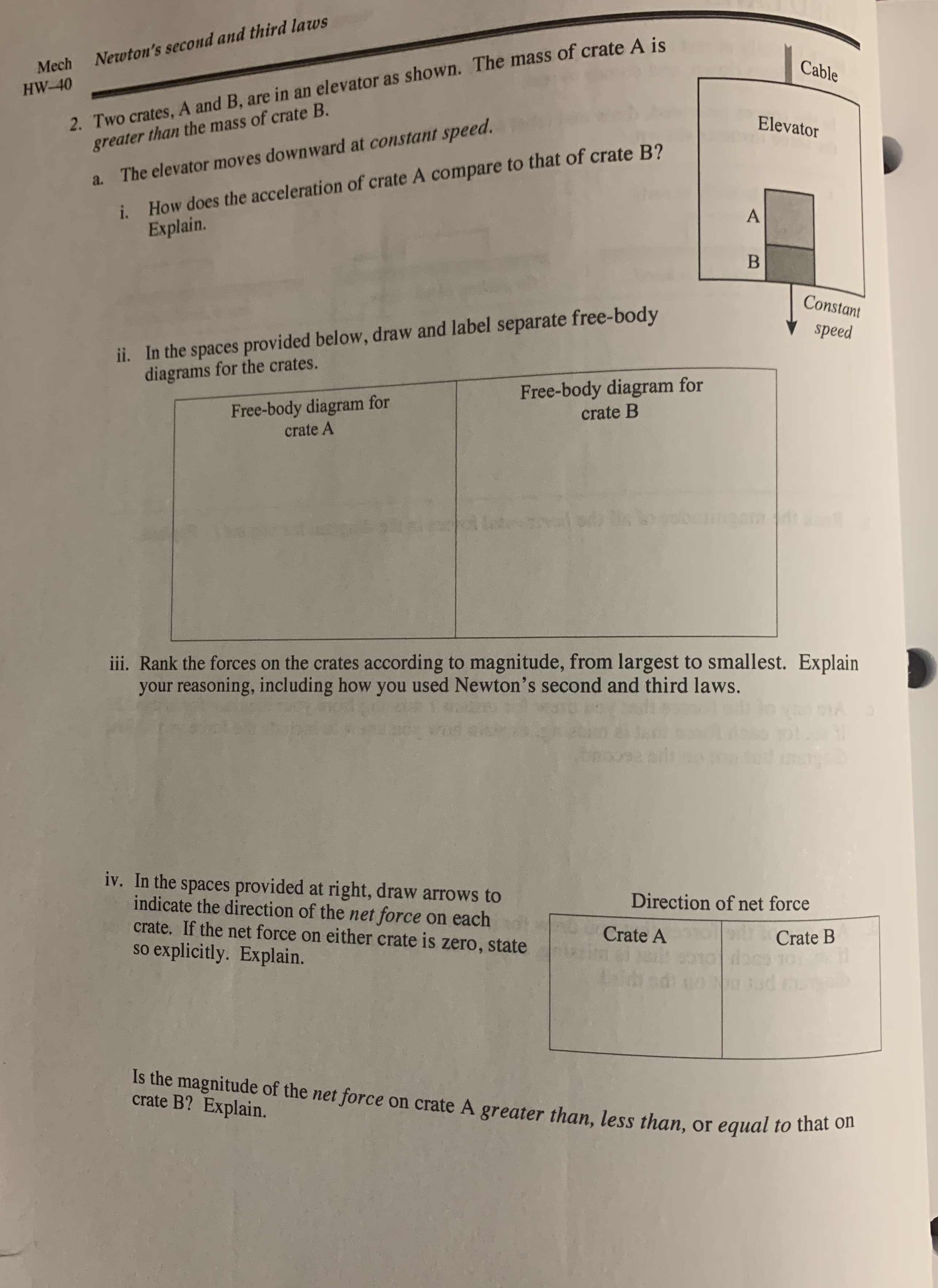 ech
Newton's second and third
40
2. Two crates, A and B, are in an elevator as shown. The mass of crate A is
greater than the mass of crate B.
a. The elevator moves downward at constant speed.
i. How does the acceleration of crate A compare to that of crate B?
Explain.
