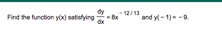 dy
- 12/13
Find the function y(x) satisfying
8x
and y( - 1) = - 9.
dx
