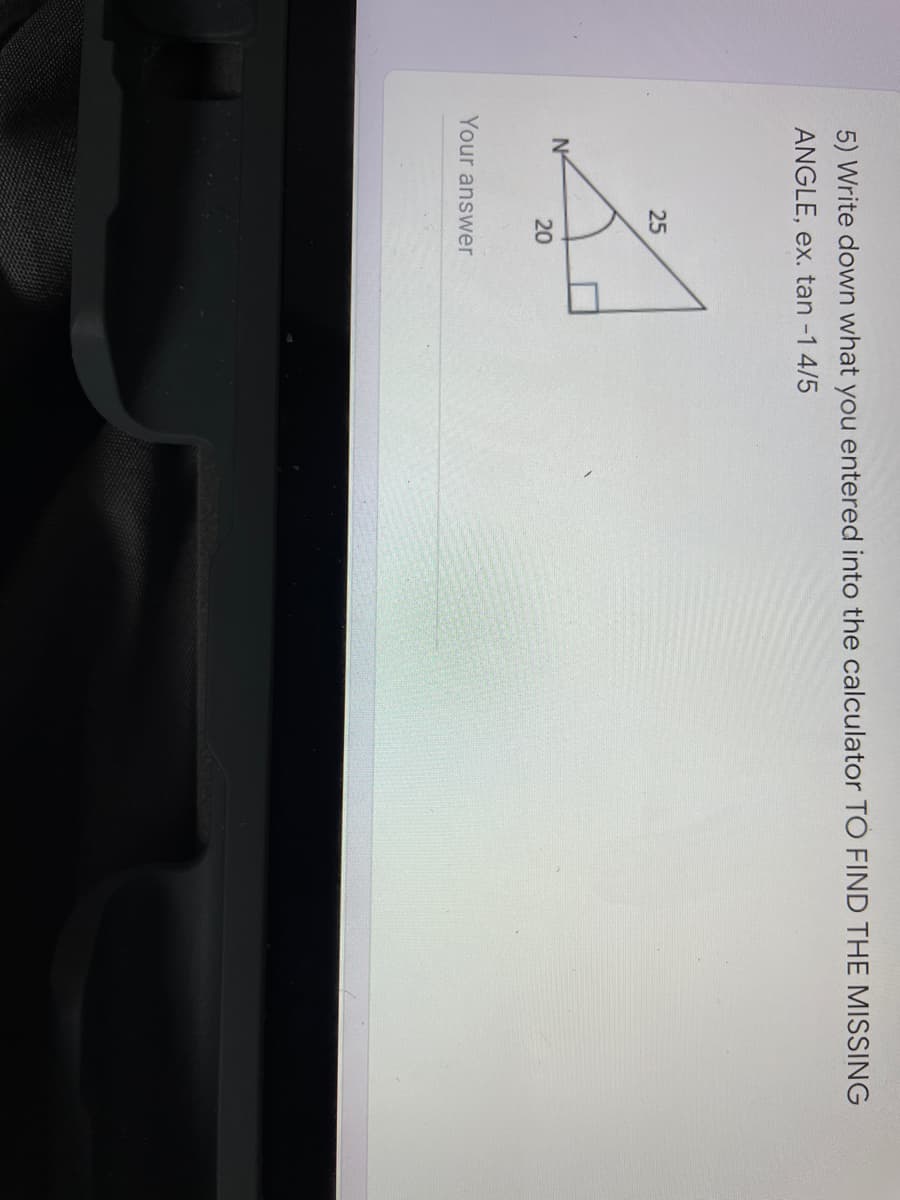 5) Write down what you entered into the calculator TO FIND THE MISSING
ANGLE, ex. tan -1 4/5
25
N°
20
Your answer
