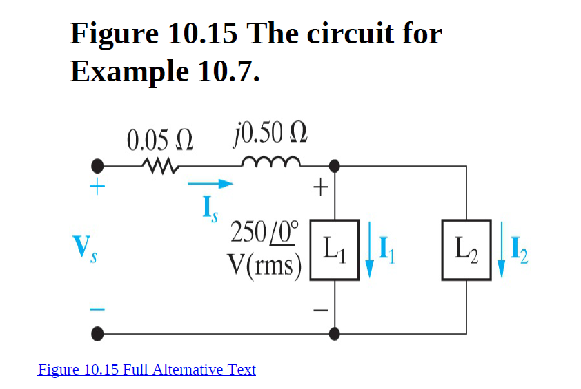 Figure 10.15 The circuit for
Example 10.7.
0.05 N
j0.50 N
250/0°
V(rms)
Li |[I
L2 |I2
Figure 10.15 Full Alternative Text
