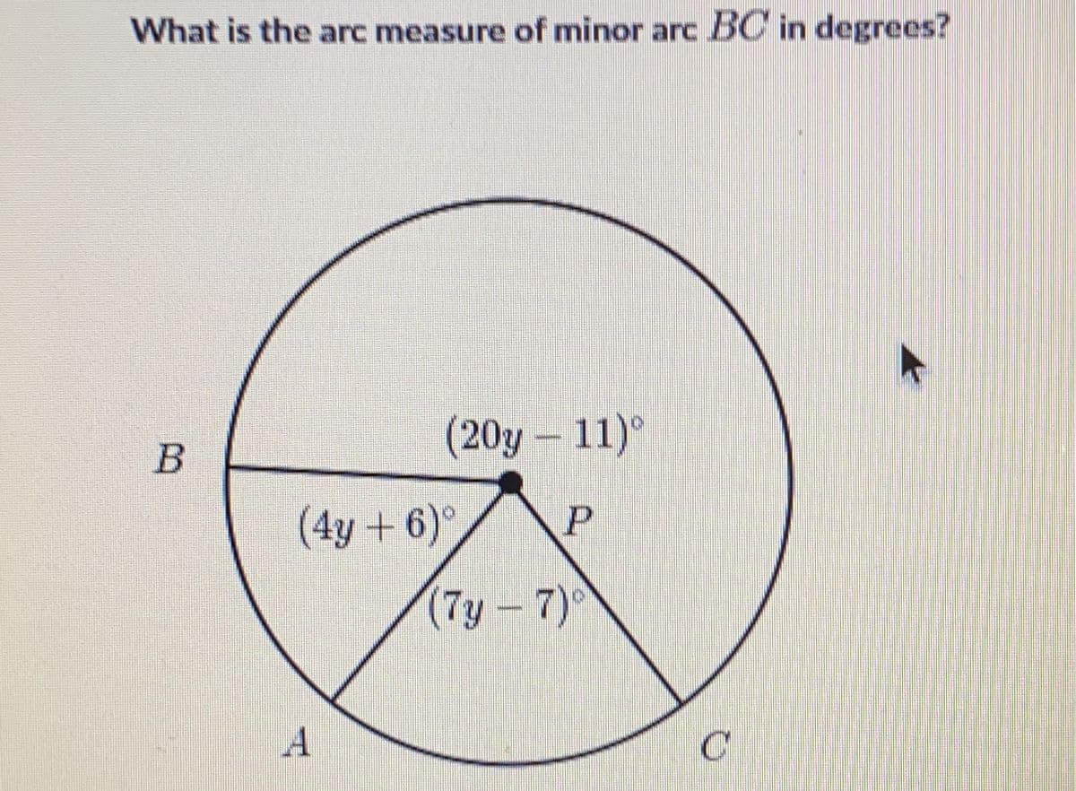 What is the arc measure of minor arc BC in degrees?
(20y – 11)°
B
(4y+ 6)
(7y-7)
A

