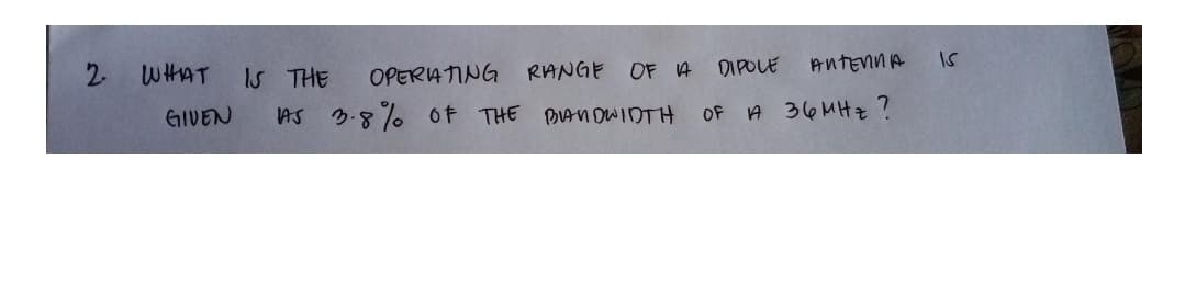 2.
WHAT
IS THE
OPERATING RANGE
OF A
DIPOLE
ANTENNA
15
GIVEN
AS 3.8%% of THE BIANOWIDTH
OF A 36MHz?
