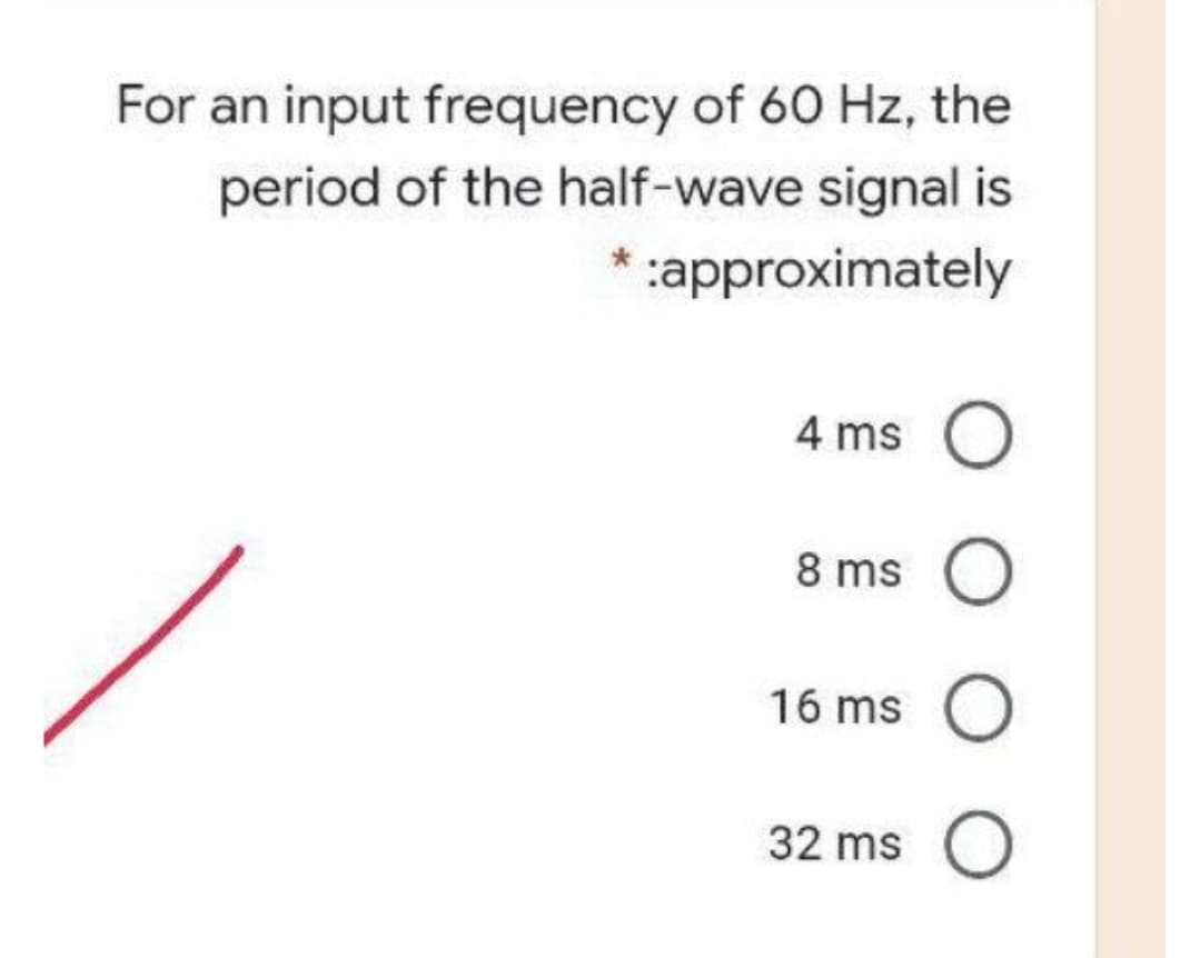 For an input frequency of 60 Hz, the
period of the half-wave signal is
:approximately
4 ms O
8 ms O
16 ms
32 ms O
