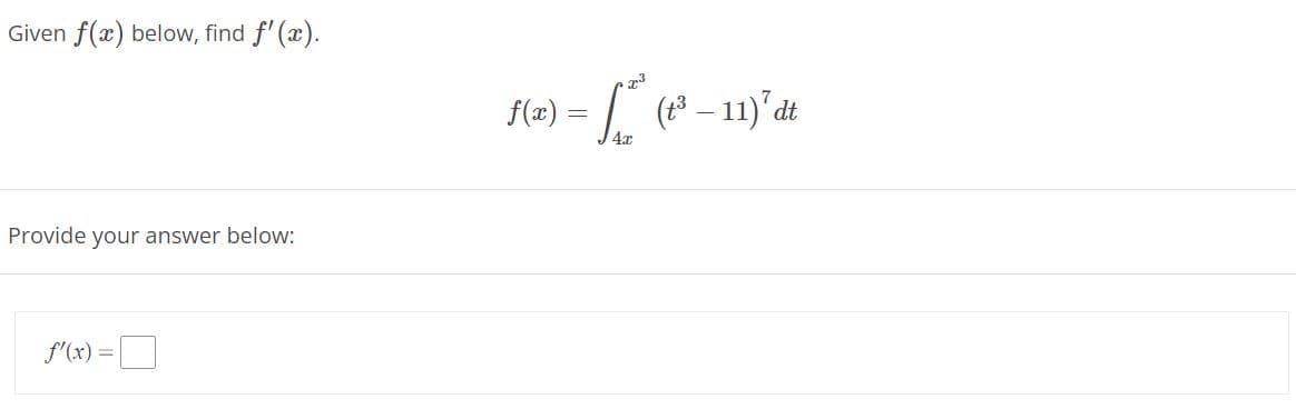 Given f(x) below, find f' (x).
f(2) = [ (* – 11) dt
4x
Provide your answer below:
f'(x) =
