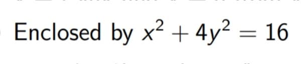 Enclosed by x² + 4y² = 16