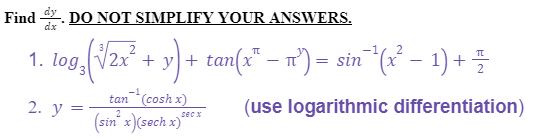 Find dy. DO NOT SIMPLIFY YOUR ANSWERS.
dx
1. log₂
09²(√2x² + y) + tan(x² − π²) = sin^¹(x² − 1) + = -
2. y
tan (cosh x)
(sin x) (sech x)**
(use logarithmic differentiation)
secx