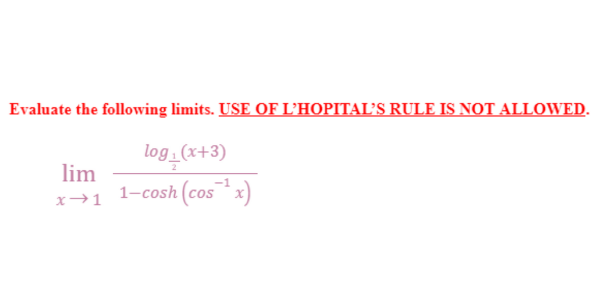 Evaluate the following limits. USE OF L'HOPITAL'S RULE IS NOT ALLOWED.
log₁ (x+3)
lim
-1
1-cosh (cos¯`¹ x)
x →1