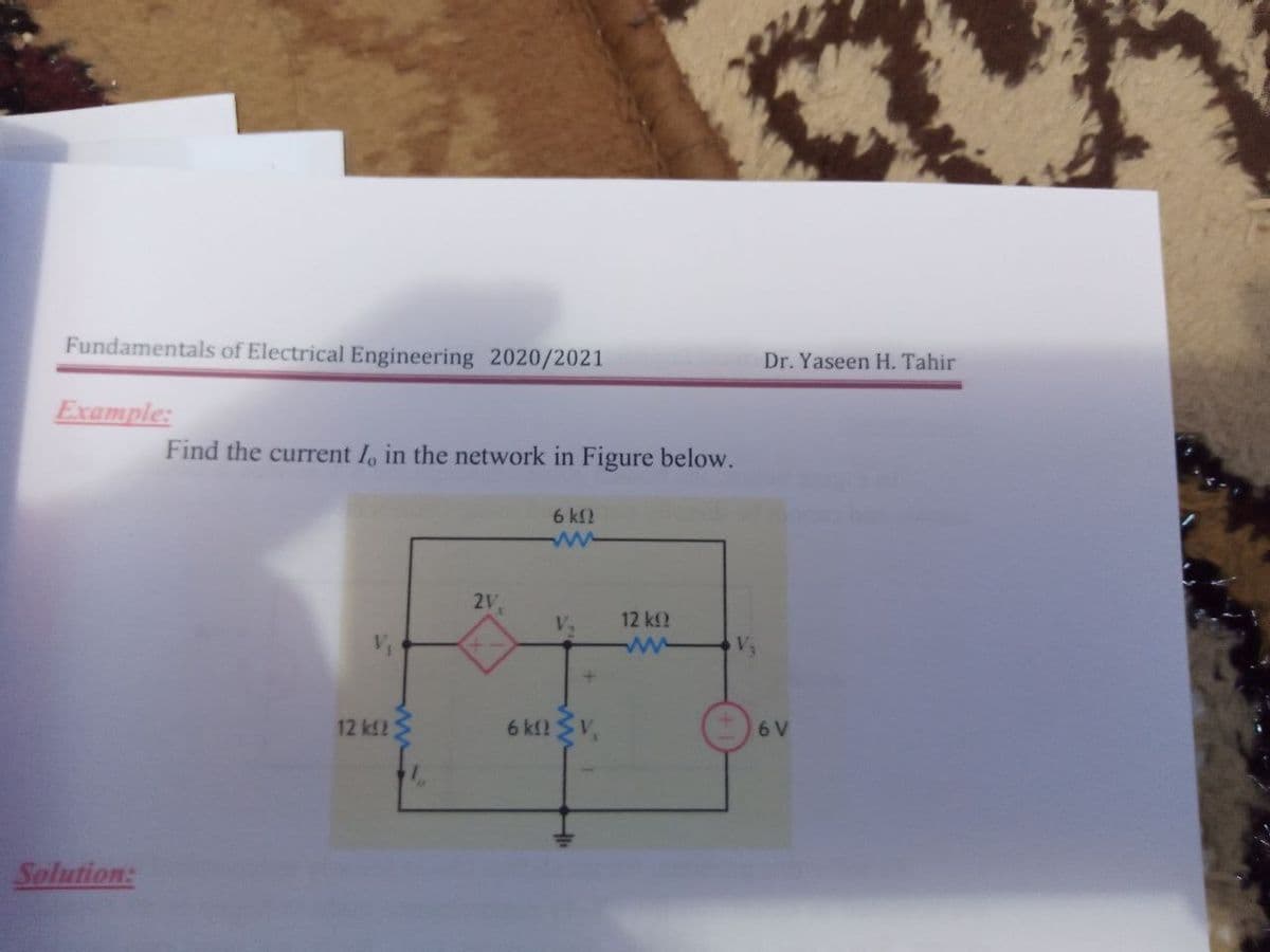 Fundamentals of Electrical Engineering 2020/2021
Dr. Yaseen H. Tahir
Example:
Find the current I, in the network in Figure below.
6 kf2
2V
12 kf2
12 kf2
6 kf? V,
6 V
Solution:
