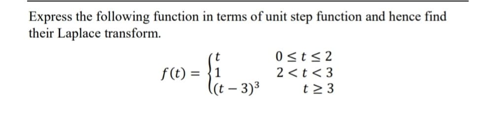 Express the following function in terms of unit step function and hence find
their Laplace transform.
t
f(t) = 1
{
((t - 3)³
0≤t≤2
2 <t<3
t≥ 3