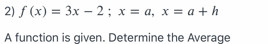 2) f (x) — Зх — 2; х %3D а, х %3D а + h
Зх — 2 ; х3D а, х —D а+h
-
A function is given. Determine the Average
