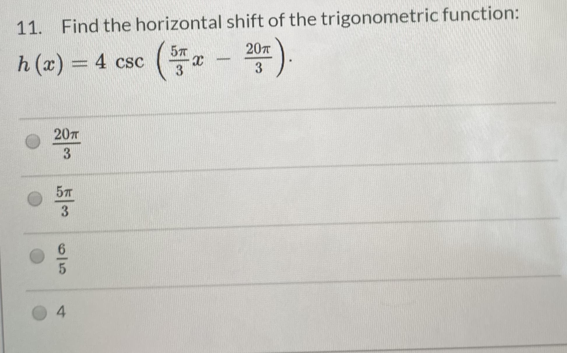 11. Find the horizontal shift of the trigonometric function:
20T
h (x):
5т
3D4 csc
%3D
20T
5л
3
6.
4.
1/5
