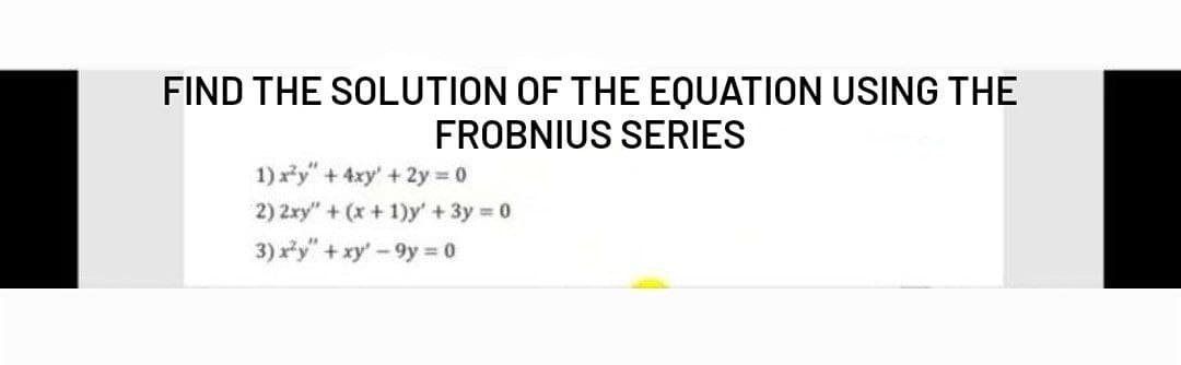 FIND THE SOLUTION OF THE EQUATION USING THE
FROBNIUS SERIES
1) xy" + 4xy' + 2y 0
2) 2xy" + (x + 1)y' +3y 0
3) r*y" + xy'-9y = 0
