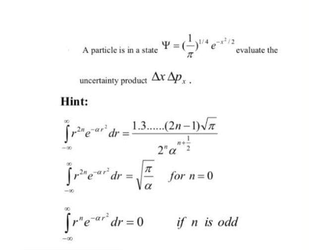 A particle is in a state
evaluate the
uncertainty product Ar 4p,.
Hint:
1.3.(2n-1)Vn
2" a 2
for n=0
a
fr'ea" dr = 0
if n is odd
