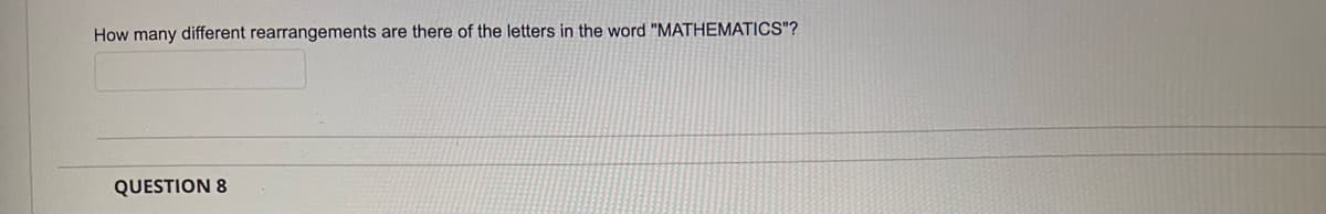 How many different rearrangements are there of the letters in the word "MATHEMATICS"?
QUESTION 8
