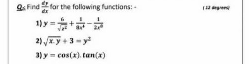 Q: Find for the following functions: -
(12 degrees)
1) y =+ 2
8x
2) x.y+ 3 = y2
3) y =
cos(x). tan(x)
