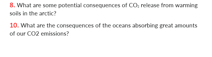 8. What are some potential consequences of CO₂ release from warming
soils in the arctic?
10. What are the consequences of the oceans absorbing great amounts
of our CO2 emissions?