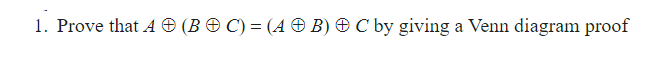1. Prove that A O (B O C) = (A O B) O C by giving a Venn diagram proof
