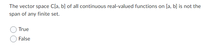 The vector space C[a, b] of all continuous real-valued functions on [a, b] is not the
span of any finite set.
True
False