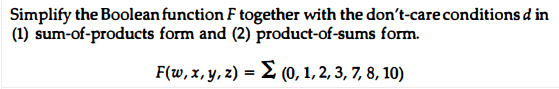 Simplify the Boolean function F together with the don't-care conditions d in
(1) sum-of-products form and (2) product-of-sums form.
F (w, x, y, 2) =Σ 0, 1,23, 7 8, 10)
