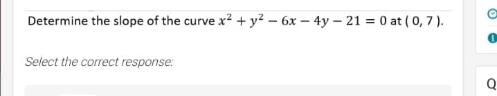Determine the slope of the curve x2 + y2 – 6x – 4y – 21 = 0 at ( 0, 7 ).
