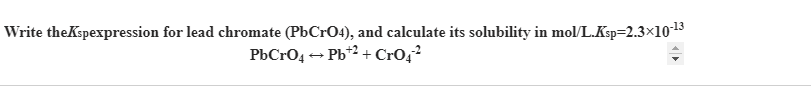 Write theKspexpression for lead chromate (PbCrO4), and calculate its solubility in mol/L.Ksp=2.3×1013
PbCrO4 - Pb*2 + CrOq?
