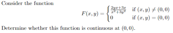 Consider the function
2yx+3x
T²+3y²
0
Determine whether this function is continuous at (0,0).
F(x, y)
=
if (x, y) = (0,0)
if (x, y) = (0,0)