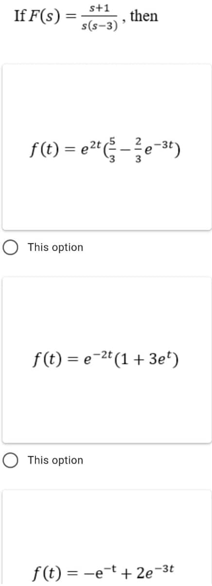 s+1
If F(s)
then
s(s-3)'
f(t) = e2*-?e-34)
This option
f (t) = e-2t (1 + 3e*)
O This option
f (t) = -e-t + 2e¬3t
