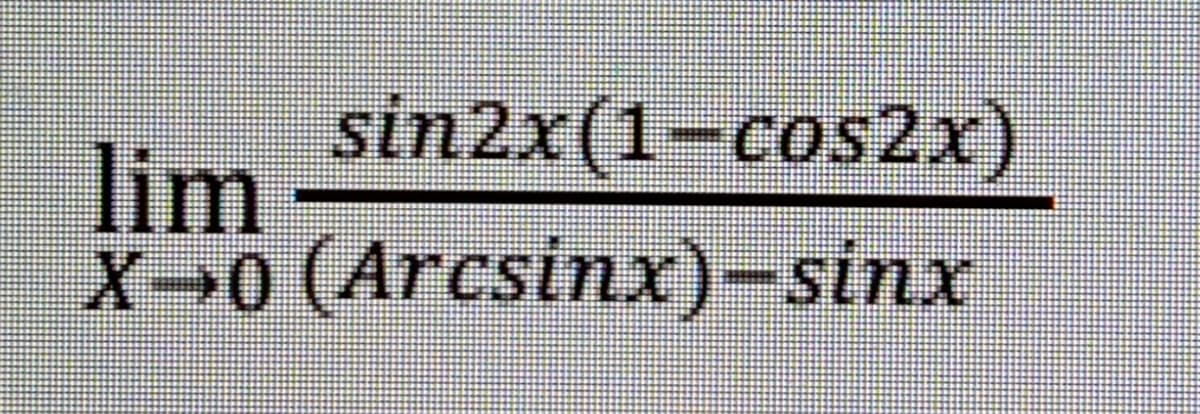 sin2x(1-cos2x)
lim
X0 (Arcsinx)-sinx
