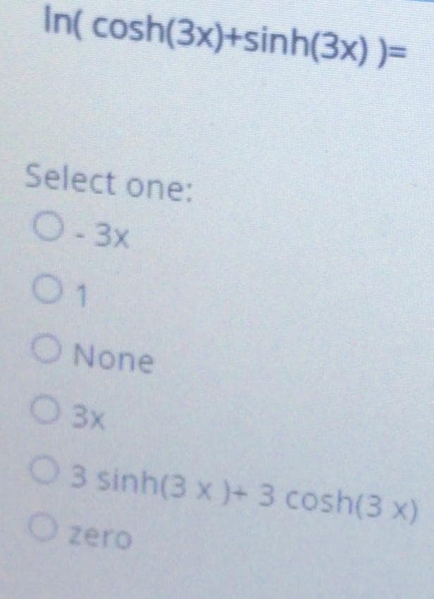 In( cosh(3x)+sinh(3x) )=
Select one:
O-3x
01
O None
O 3x
O3 sinh(3 x )+ 3 cosh(3 x)
O zero
