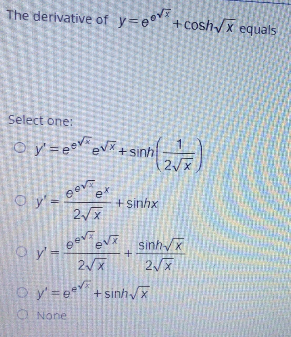 The derivative of y=eev
+cosh/x equals
Select one:
1
+ sinh
2/x
y' =
2/x
+ sinhx
sinhx
Oy=eev
+ sinhx
%3D
O None
