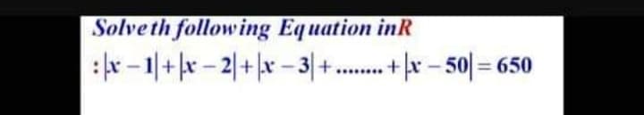 Solveth following Equation inR
:x - 1|+x - 2|+ |x – 3|+. – 50/ = 650
3+.....*
